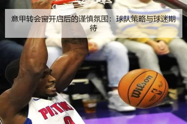 意甲转会窗开启后的谨慎氛围：球队策略与球迷期待